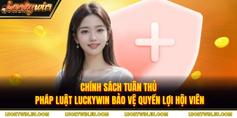 Chính sách tuân thủ pháp luật LUCKYWIN bảo vệ quyền lợi hội viên