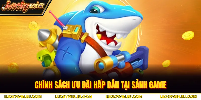 Chính sách ưu đãi hấp dẫn tại sảnh game