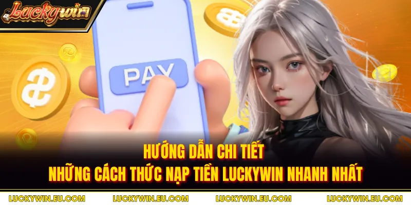 Hướng dẫn chi tiết những cách thức nạp tiền LUCKYWIN nhanh nhất