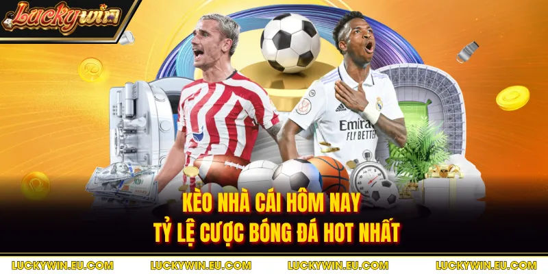 Kèo Nhà Cái Hôm Nay - Tỷ Lệ Cược Bóng Đá Hot Nhất