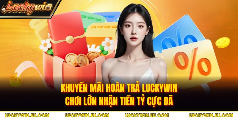 Khuyến Mãi Hoàn Trả LUCKYWIN - Chơi Lớn Nhận Tiền Tỷ Cực Đã