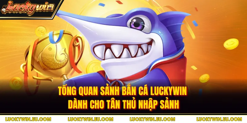 Tổng quan sảnh bắn cá Luckywin dành cho tân thủ nhập sảnh