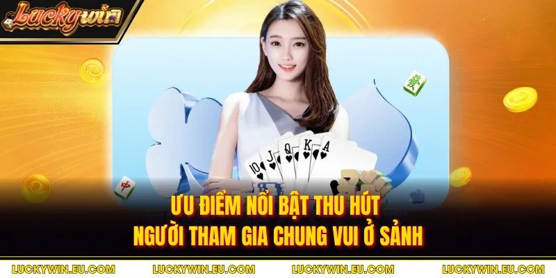 Ưu điểm nổi bật thu hút người tham gia chung vui ở sảnh